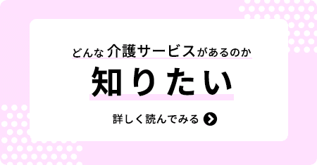 どんな介護サービスがあるのか知りたい